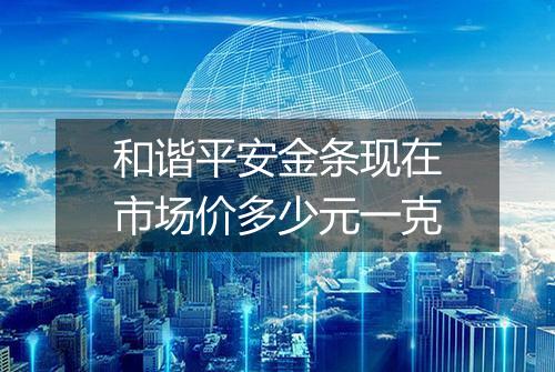 和谐平安金条现在市场价多少元一克