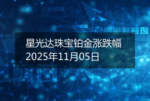 星光达珠宝铂金涨跌幅 2025年11月05日