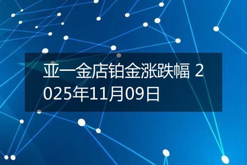 亚一金店铂金涨跌幅 2025年11月09日