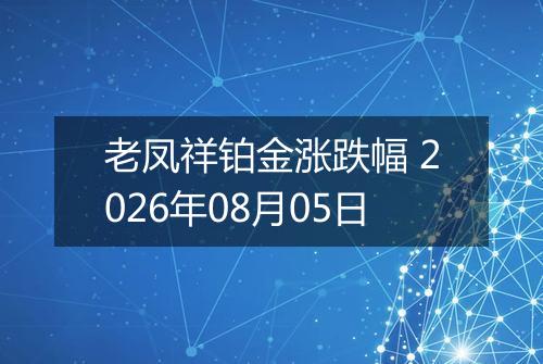 老凤祥铂金涨跌幅 2026年08月05日