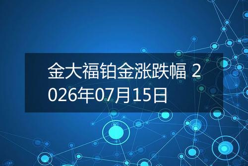 金大福铂金涨跌幅 2026年07月15日