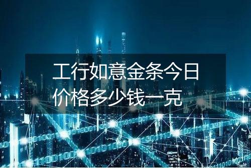 工行如意金条今日价格多少钱一克