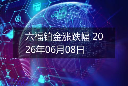 六福铂金涨跌幅 2026年06月08日