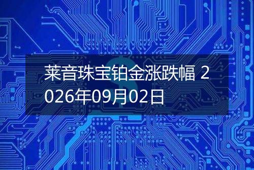 莱音珠宝铂金涨跌幅 2026年09月02日