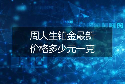 周大生铂金最新价格多少元一克
