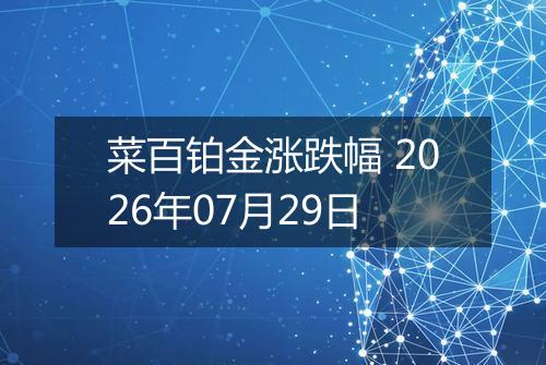 菜百铂金涨跌幅 2026年07月29日