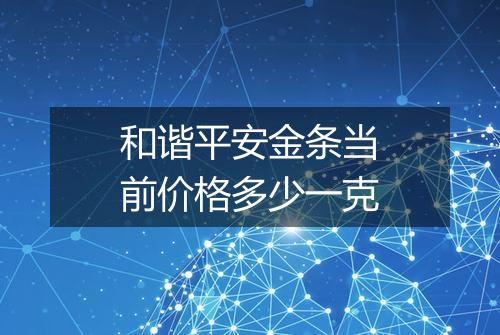 和谐平安金条当前价格多少一克
