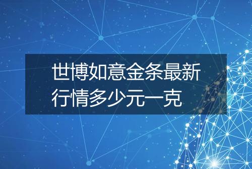 世博如意金条最新行情多少元一克