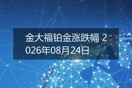 金大福铂金涨跌幅 2026年08月24日