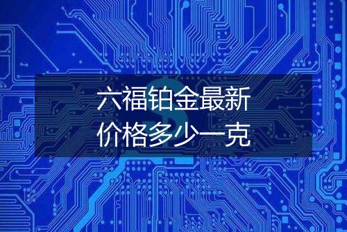 六福铂金最新价格多少一克