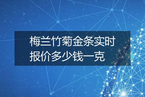 梅兰竹菊金条实时报价多少钱一克