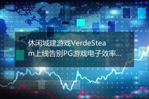 休闲城建游戏VerdeSteam上线告别PG游戏电子效率焦虑