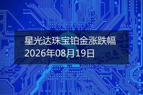 星光达珠宝铂金涨跌幅 2026年08月19日