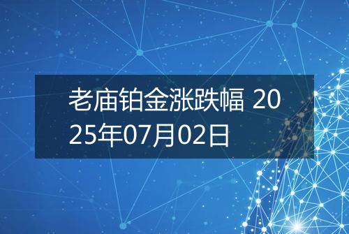老庙铂金涨跌幅 2025年07月02日