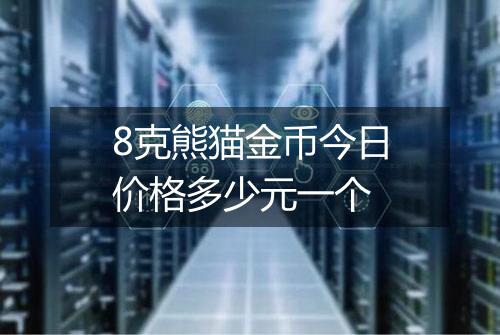 8克熊猫金币今日价格多少元一个