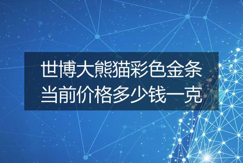 世博大熊猫彩色金条当前价格多少钱一克