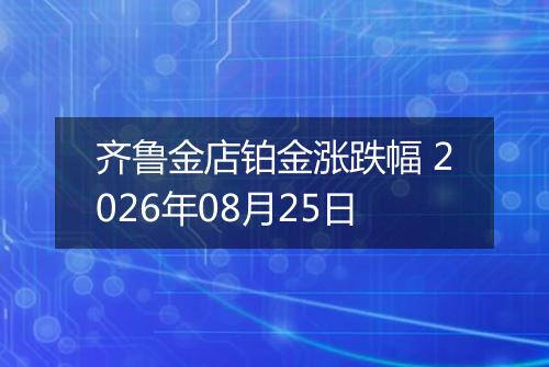 齐鲁金店铂金涨跌幅 2026年08月25日