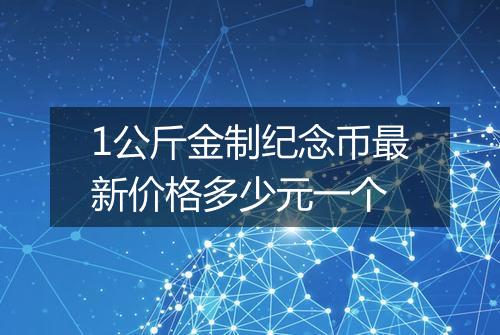1公斤金制纪念币最新价格多少元一个