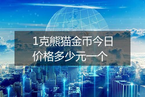 1克熊猫金币今日价格多少元一个