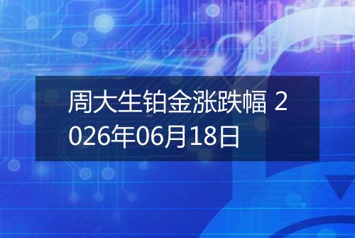 周大生铂金涨跌幅 2026年06月18日