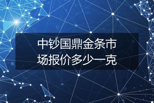 中钞国鼎金条市场报价多少一克