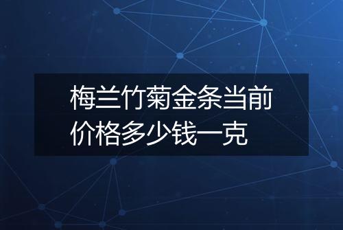 梅兰竹菊金条当前价格多少钱一克