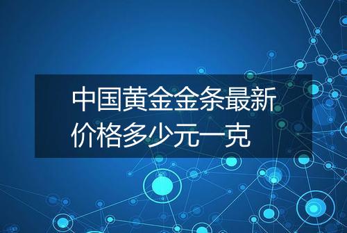 中国黄金金条最新价格多少元一克