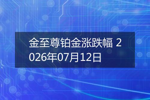 金至尊铂金涨跌幅 2026年07月12日