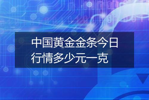 中国黄金金条今日行情多少元一克