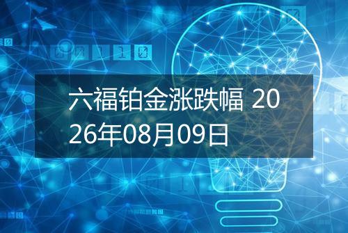 六福铂金涨跌幅 2026年08月09日