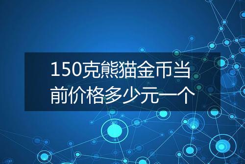 150克熊猫金币当前价格多少元一个
