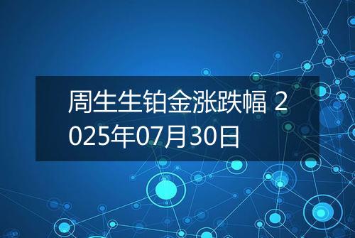 周生生铂金涨跌幅 2025年07月30日