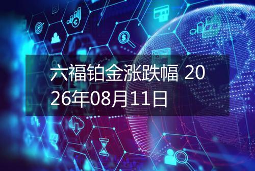 六福铂金涨跌幅 2026年08月11日