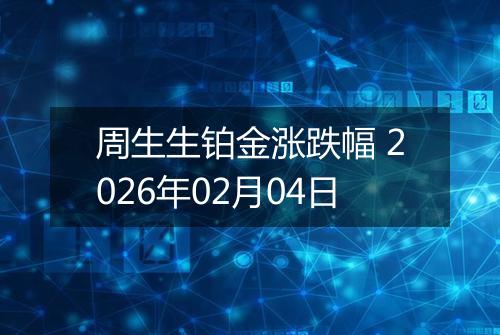 周生生铂金涨跌幅 2026年02月04日