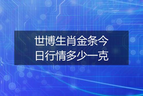 世博生肖金条今日行情多少一克