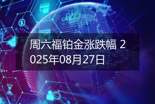 周六福铂金涨跌幅 2025年08月27日