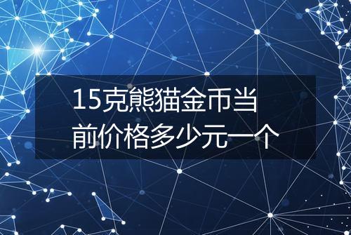 15克熊猫金币当前价格多少元一个