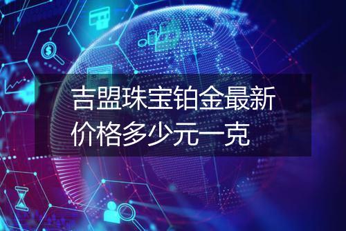 吉盟珠宝铂金最新价格多少元一克