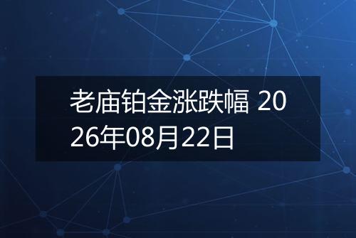 老庙铂金涨跌幅 2026年08月22日
