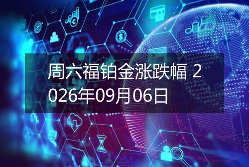 周六福铂金涨跌幅 2026年09月06日