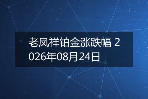 老凤祥铂金涨跌幅 2026年08月24日