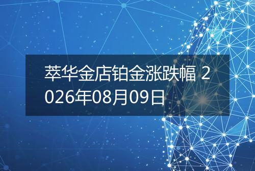 萃华金店铂金涨跌幅 2026年08月09日