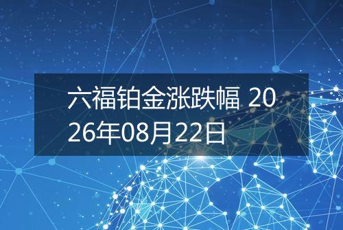 六福铂金涨跌幅 2026年08月22日