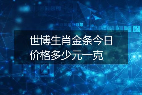 世博生肖金条今日价格多少元一克