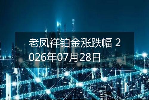 老凤祥铂金涨跌幅 2026年07月28日
