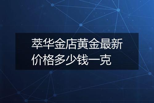 萃华金店黄金最新价格多少钱一克