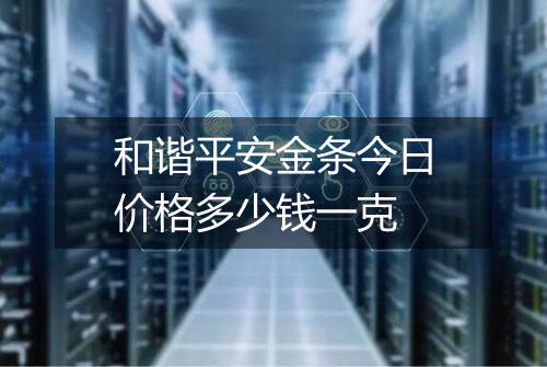 和谐平安金条今日价格多少钱一克