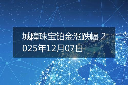 城隍珠宝铂金涨跌幅 2025年12月07日