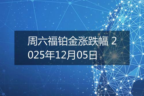 周六福铂金涨跌幅 2025年12月05日