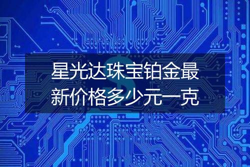 星光达珠宝铂金最新价格多少元一克